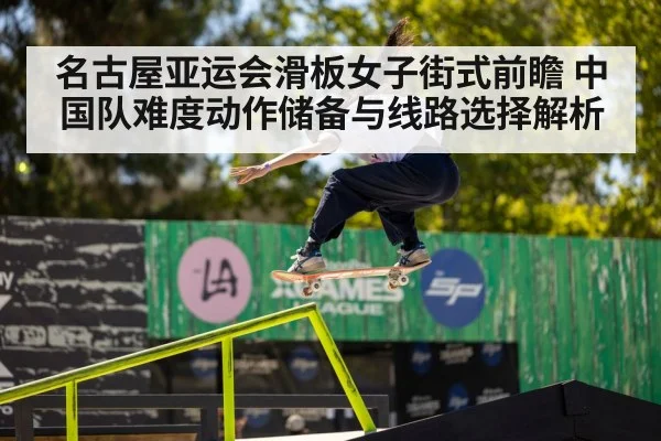 名古屋亚运会滑板女子街式前瞻 中国队难度动作储备与线路选择解析