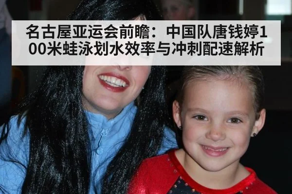 名古屋亚运会前瞻：中国队唐钱婷100米蛙泳划水效率与冲刺配速解析