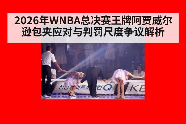 2026年WNBA总决赛王牌阿贾威尔逊包夹应对与判罚尺度争议解析